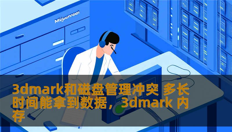 3dmark和磁盘管理冲突 多长时间能拿到数据，3dmark 内存