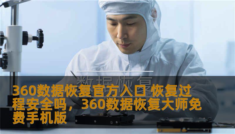 360数据恢复官方入口 恢复过程安全吗，360数据恢复大师免费手机版
