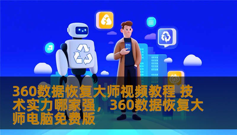 360数据恢复大师视频教程 技术实力哪家强，360数据恢复大师电脑免费版