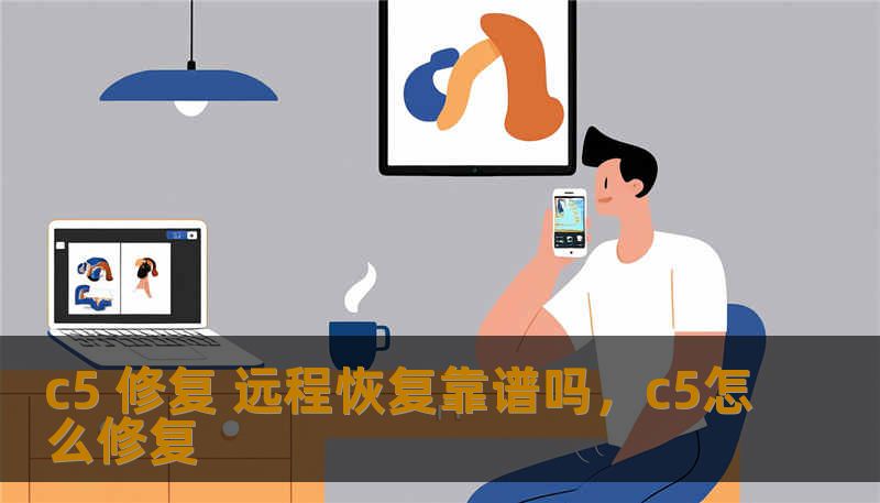 c5 修复 远程恢复靠谱吗,c5怎么修复 c5 修复 远程恢复靠谱吗,c5怎么修复