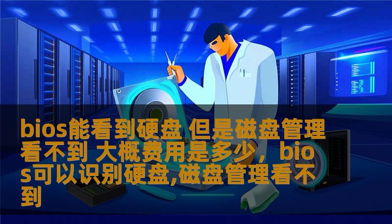 bios能看到硬盘 但是磁盘管理看不到 大概费用是多少,bios可以识别硬盘,磁盘管理看不到 bios能看到硬盘 但是磁盘管理看不到 大概费用是多少,bios可以识别硬盘,磁盘管理看不到