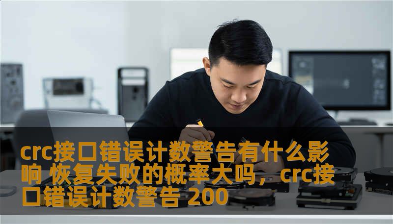 crc接口错误计数警告有什么影响 恢复失败的概率大吗,crc接口错误计数警告 200 crc接口错误计数警告有什么影响 恢复失败的概率大吗,crc接口错误计数警告 200