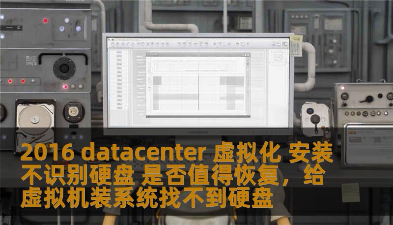 2016 datacenter 虚拟化 安装不识别硬盘 是否值得恢复，给虚拟机装系统找不到硬盘