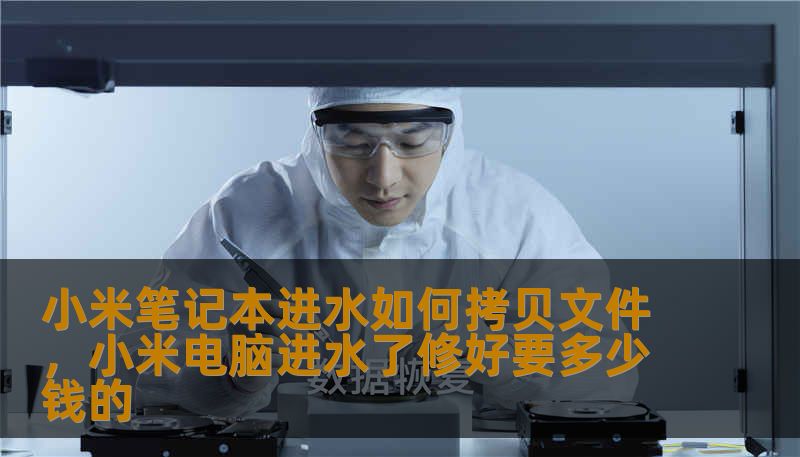 小米笔记本进水如何拷贝文件，小米电脑进水了修好要多少钱的