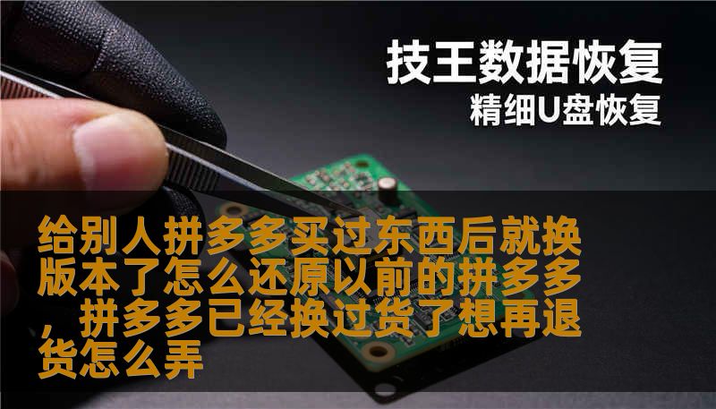 给别人拼多多买过东西后就换版本了怎么还原以前的拼多多，拼多多已经换过货了想再退货怎么弄                    当你发现“别人帮我在拼多多下单后就换版本了”，那种熟悉感突然消失的无力感，很容易让人心烦。别着急，这种情况比想象中常见，而且通常有好几种简单可行的解决方案。先来理清两类常见情形：一是你的账号在别人的设备上操作后，平台在云端或推送策略上改变了展示样式；二是别人直接在你的手机或