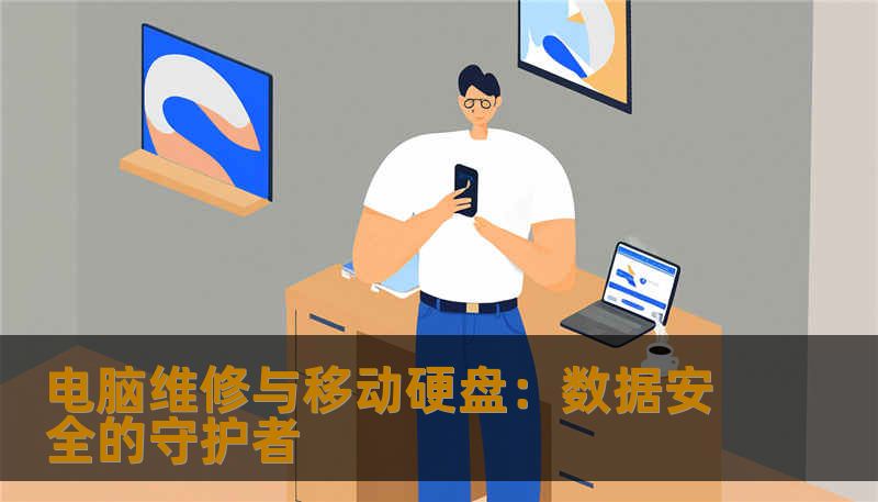电脑维修与移动硬盘:数据安全的守护者 电脑维修与移动硬盘:数据安全的守护者