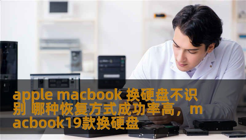 apple macbook 换硬盘不识别 哪种恢复方式成功率高，macbook19款换硬盘