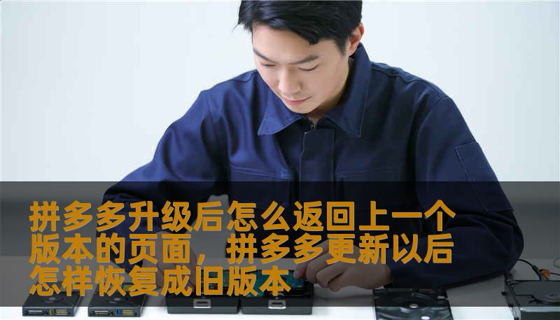 拼多多升级后怎么返回上一个版本的页面,拼多多更新以后怎样恢复成旧版本 拼多多升级后怎么返回上一个版本的页面,拼多多更新以后怎样恢复成旧版本