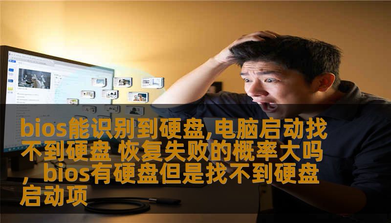 bios能识别到硬盘,电脑启动找不到硬盘 恢复失败的概率大吗，bios有硬盘但是找不到硬盘启动项