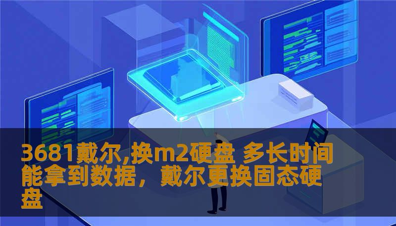 3681戴尔,换m2硬盘 多长时间能拿到数据,戴尔更换固态硬盘 3681戴尔,换m2硬盘 多长时间能拿到数据,戴尔更换固态硬盘