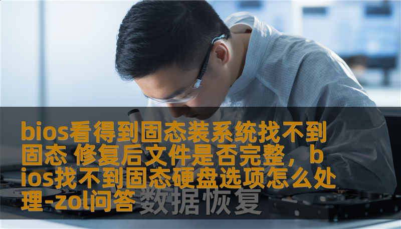 bios看得到固态装系统找不到固态 修复后文件是否完整，bios找不到固态硬盘选项怎么处理-zol问答