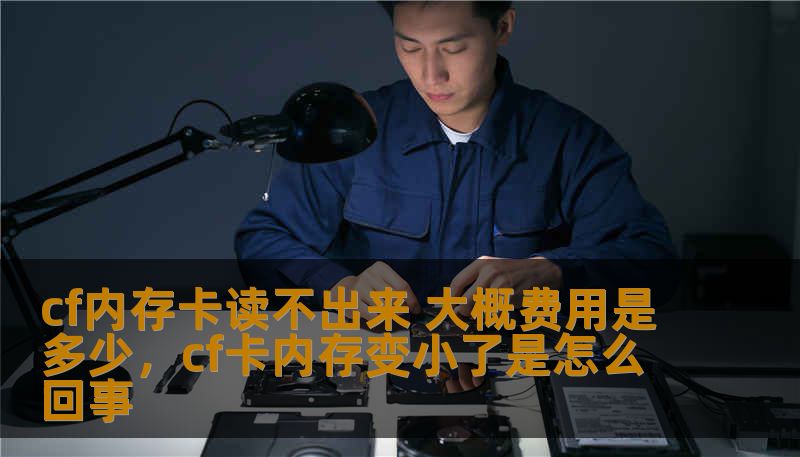 cf内存卡读不出来 大概费用是多少，cf卡内存变小了是怎么回事