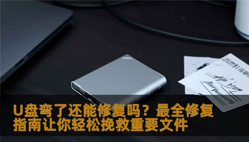 U盘弯了还能修复吗？最全修复指南让你轻松挽救重要文件