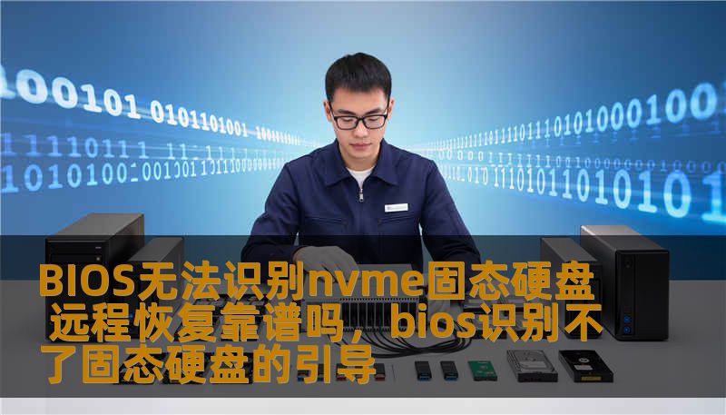 BIOS无法识别nvme固态硬盘 远程恢复靠谱吗，bios识别不了固态硬盘的引导