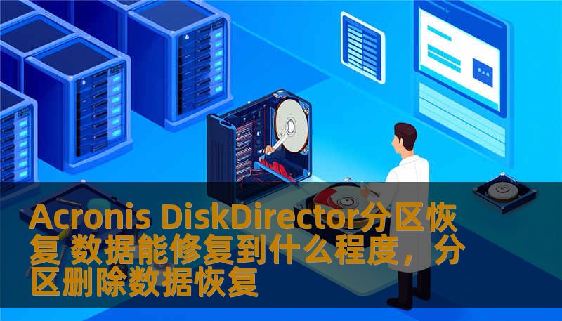 Acronis DiskDirector分区恢复 数据能修复到什么程度，分区删除数据恢复