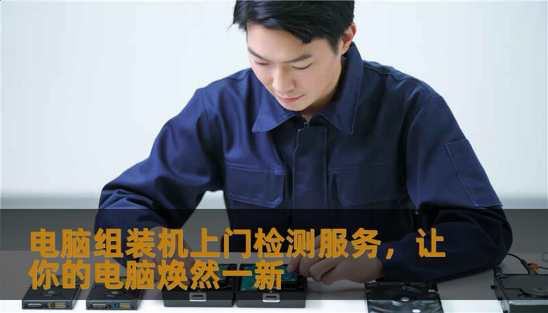电脑组装机上门检测服务，让你的电脑焕然一新