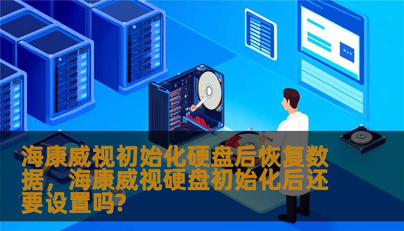 海康威视初始化硬盘后恢复数据，海康威视硬盘初始化后还要设置吗?
