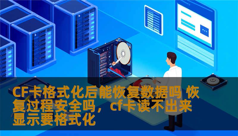 CF卡格式化后能恢复数据吗 恢复过程安全吗，cf卡读不出来显示要格式化