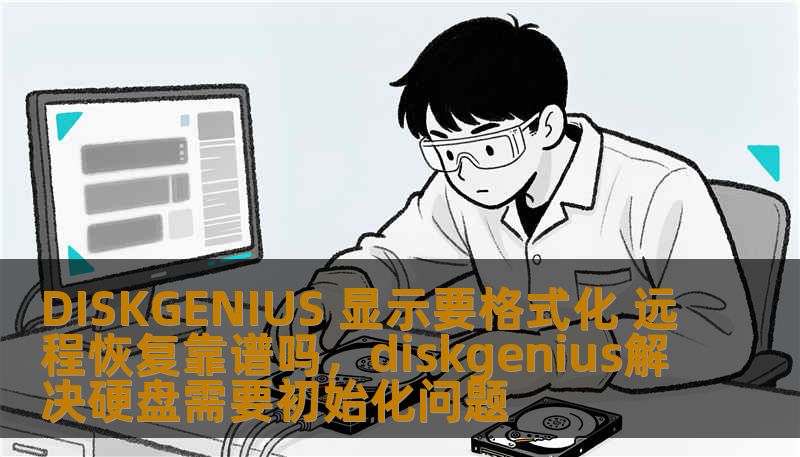 DISKGENIUS 显示要格式化 远程恢复靠谱吗，diskgenius解决硬盘需要初始化问题
