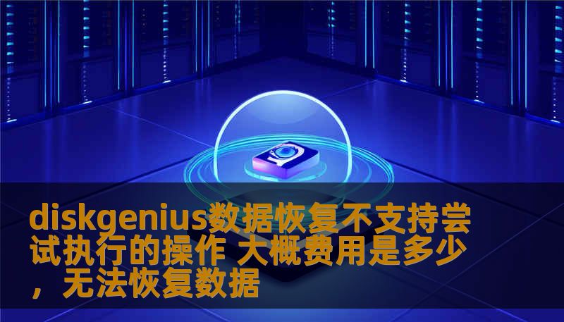 diskgenius数据恢复不支持尝试执行的操作 大概费用是多少，无法恢复数据