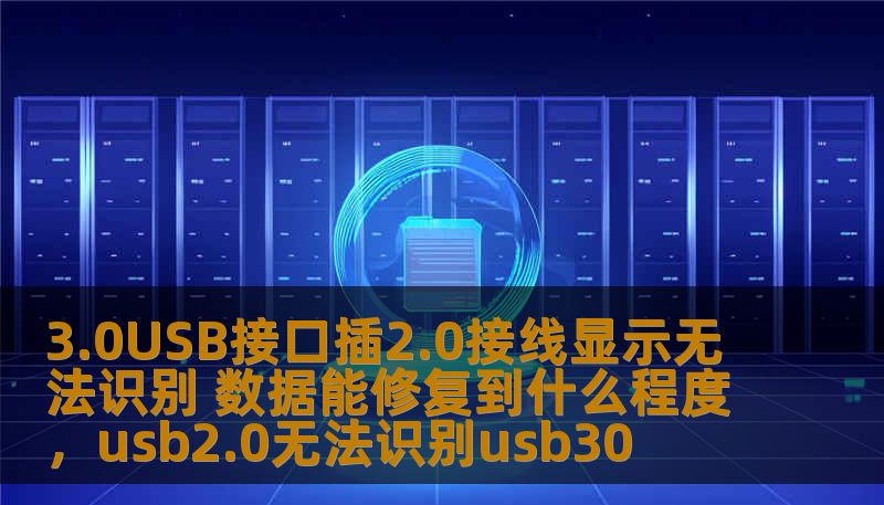 3.0USB接口插2.0接线显示无法识别 数据能修复到什么程度，usb2.0无法识别usb30