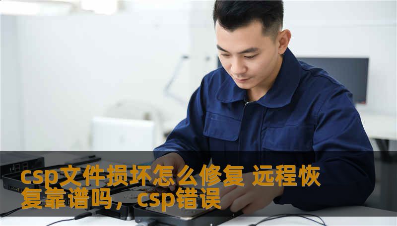 csp文件损坏怎么修复 远程恢复靠谱吗,csp错误 csp文件损坏怎么修复 远程恢复靠谱吗,csp错误