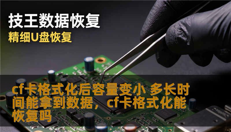 cf卡格式化后容量变小 多长时间能拿到数据,cf卡格式化能恢复吗 cf卡格式化后容量变小 多长时间能拿到数据,cf卡格式化能恢复吗