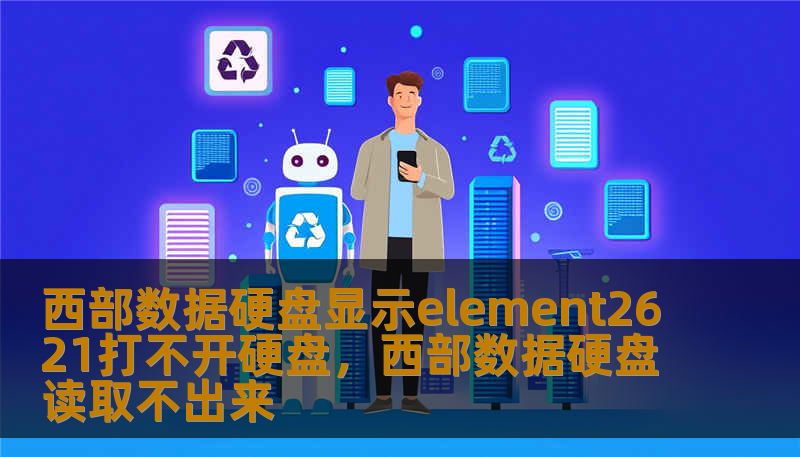 西部数据硬盘显示element2621打不开硬盘，西部数据硬盘读取不出来