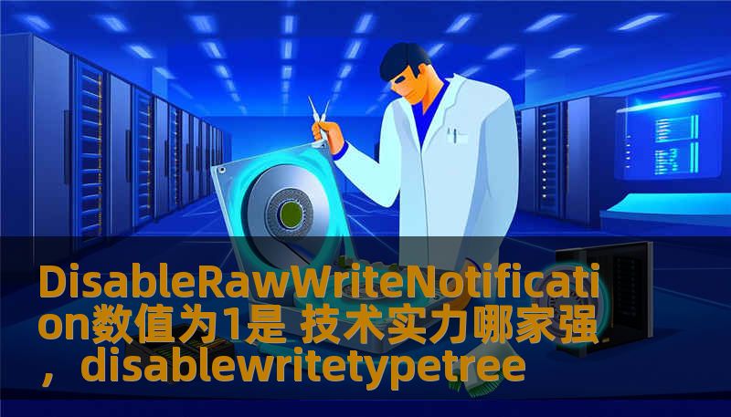 DisableRawWriteNotification数值为1是 技术实力哪家强,disablewritetypetree DisableRawWriteNotification数值为1是 技术实力哪家强,disablewritetypetree