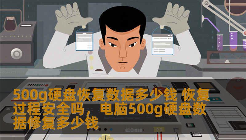 500g硬盘恢复数据多少钱 恢复过程安全吗，电脑500g硬盘数据修复多少钱