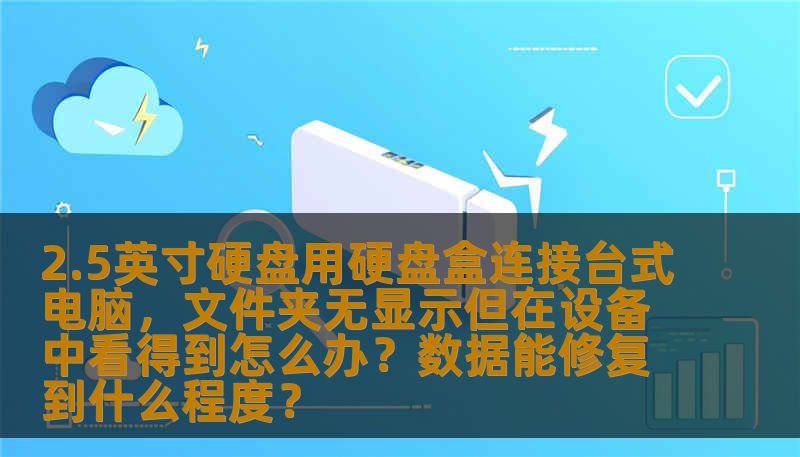 2.5英寸硬盘用硬盘盒连接台式电脑,文件夹无显示但在设备中看得到怎么办?数据能修复到什么程度? 2.5英寸硬盘用硬盘盒连接台式电脑,文件夹无显示但在设备中看得到怎么办?数据能修复到什么程度?