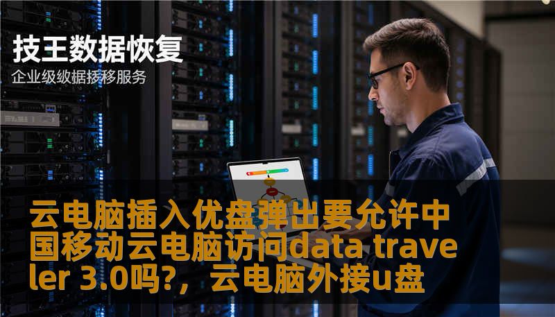 云电脑插入优盘弹出要允许中国移动云电脑访问data traveler 3.0吗?,云电脑外接u盘 云电脑插入优盘弹出要允许中国移动云电脑访问data traveler 3.0吗?,云电脑外接u盘