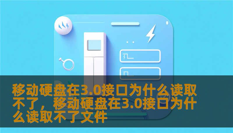 移动硬盘在3.0接口为什么读取不了，移动硬盘在3.0接口为什么读取不了文件