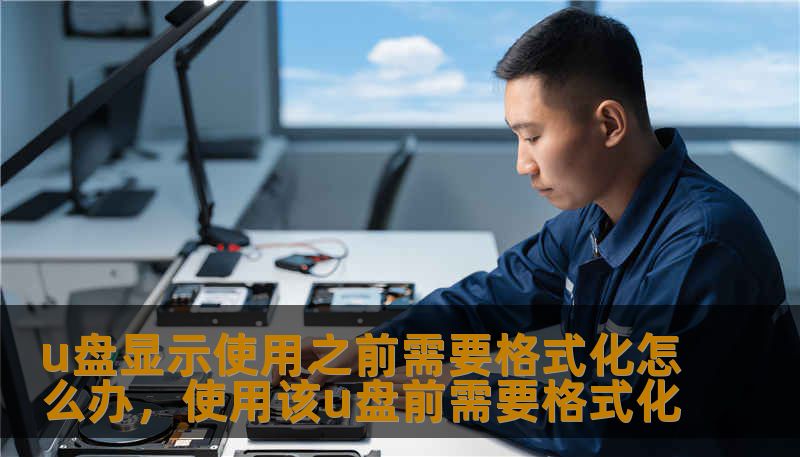 u盘显示使用之前需要格式化怎么办，使用该u盘前需要格式化