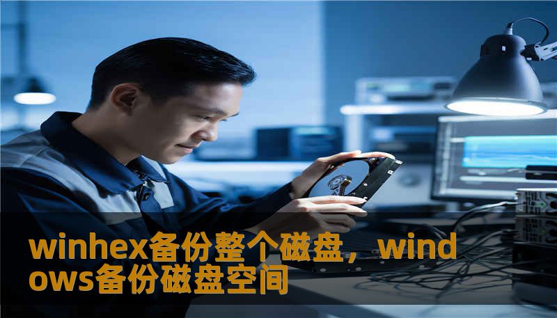 winhex备份整个磁盘,windows备份磁盘空间 winhex备份整个磁盘,windows备份磁盘空间