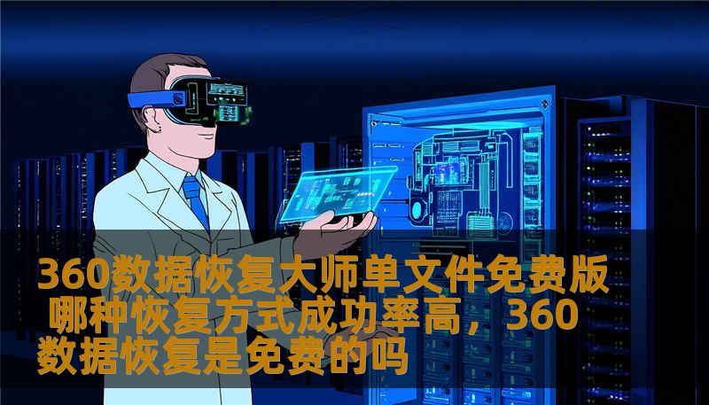 360数据恢复大师单文件免费版 哪种恢复方式成功率高,360数据恢复是免费的吗 360数据恢复大师单文件免费版 哪种恢复方式成功率高,360数据恢复是免费的吗