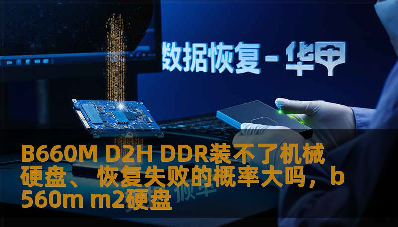 B660M D2H DDR装不了机械硬盘、 恢复失败的概率大吗，b560m m2硬盘