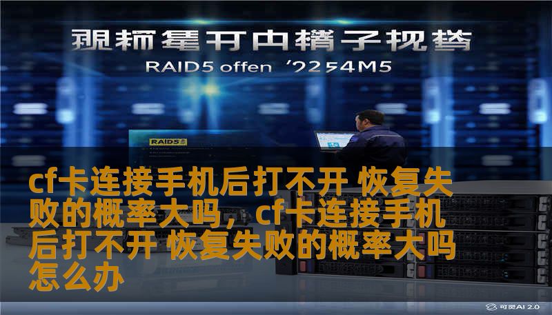 cf卡连接手机后打不开 恢复失败的概率大吗，cf卡连接手机后打不开 恢复失败的概率大吗怎么办