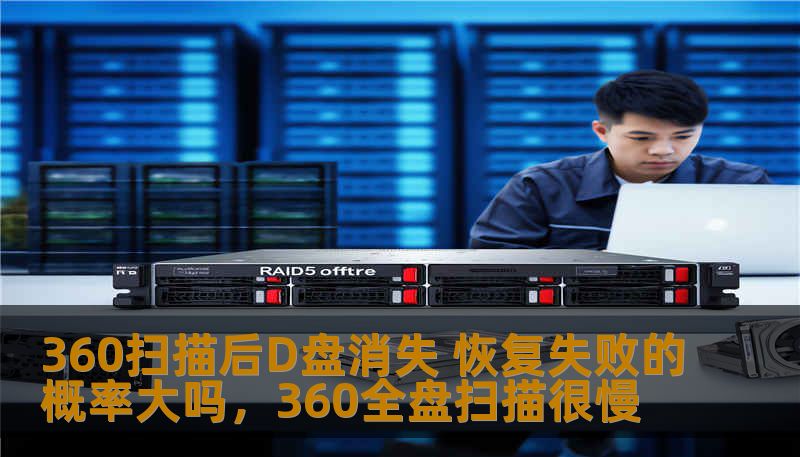 360扫描后D盘消失 恢复失败的概率大吗，360全盘扫描很慢