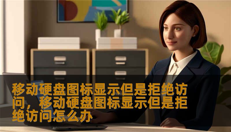 移动硬盘图标显示但是拒绝访问，移动硬盘图标显示但是拒绝访问怎么办