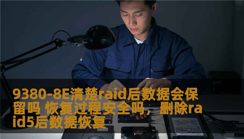 9380-8E清楚raid后数据会保留吗 恢复过程安全吗,删除raid5后数据恢复 9380-8E清楚raid后数据会保留吗 恢复过程安全吗,删除raid5后数据恢复