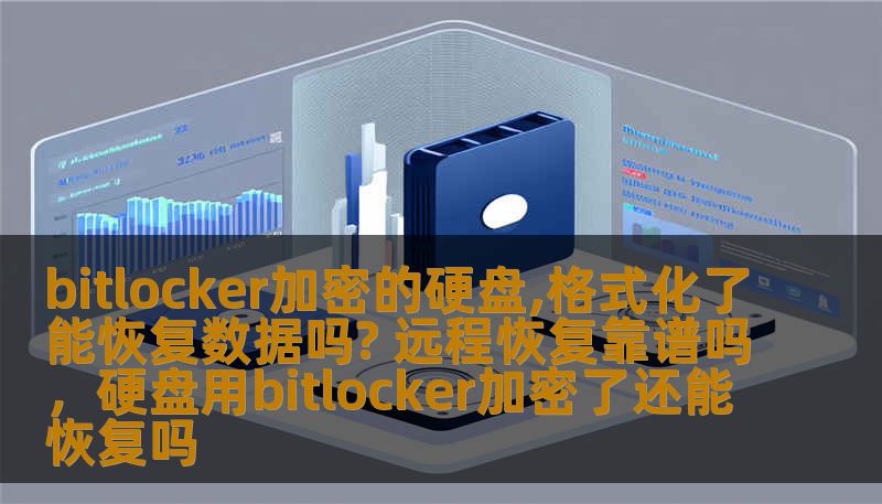 bitlocker加密的硬盘,格式化了能恢复数据吗? 远程恢复靠谱吗，硬盘用bitlocker加密了还能恢复吗