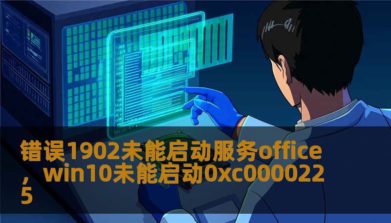 错误1902未能启动服务office，win10未能启动0xc0000225