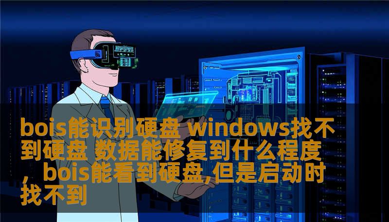 bois能识别硬盘 windows找不到硬盘 数据能修复到什么程度,bois能看到硬盘,但是启动时找不到 bois能识别硬盘 windows找不到硬盘 数据能修复到什么程度,bois能看到硬盘,但是启动时找不到