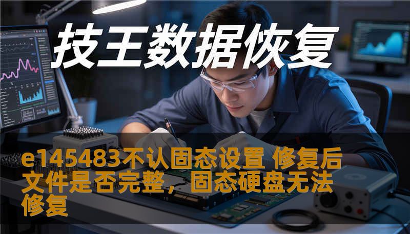 e145483不认固态设置 修复后文件是否完整，固态硬盘无法修复