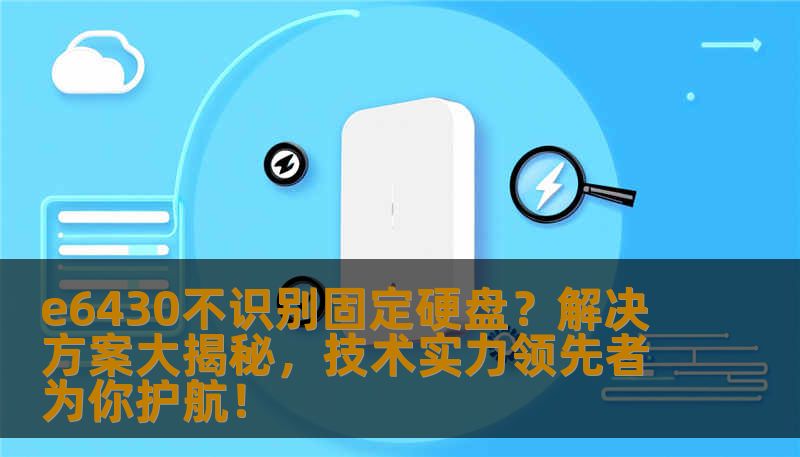 e6430不识别固定硬盘？解决方案大揭秘，技术实力领先者为你护航！