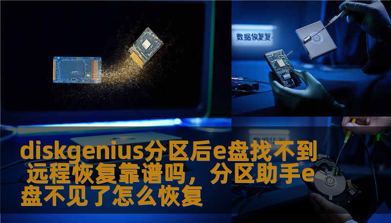 diskgenius分区后e盘找不到 远程恢复靠谱吗,分区助手e盘不见了怎么恢复 diskgenius分区后e盘找不到 远程恢复靠谱吗,分区助手e盘不见了怎么恢复