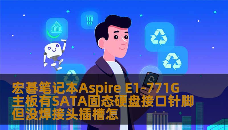 宏碁笔记本Aspire E1-771G 主板有SATA固态硬盘接口针脚但没焊接头插槽怎