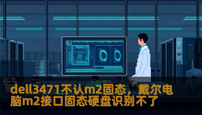 dell3471不认m2固态，戴尔电脑m2接口固态硬盘识别不了