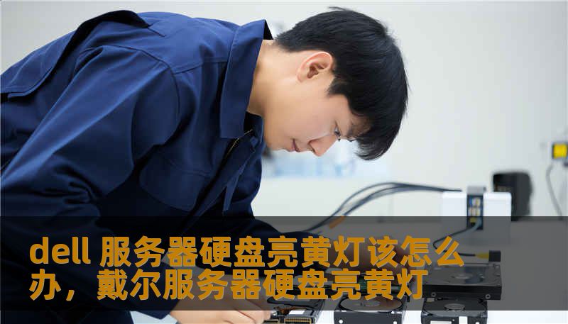 dell 服务器硬盘亮黄灯该怎么办,戴尔服务器硬盘亮黄灯 dell 服务器硬盘亮黄灯该怎么办,戴尔服务器硬盘亮黄灯